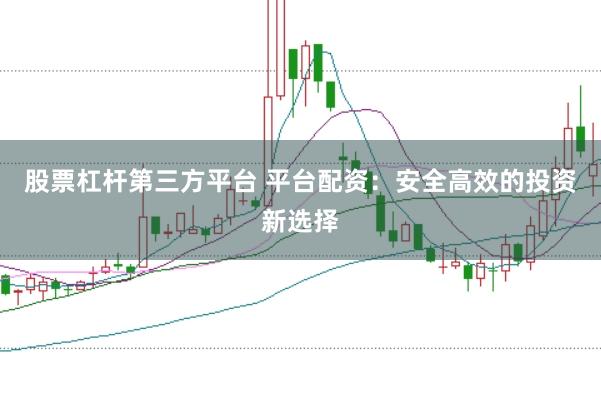 股票杠杆第三方平台 平台配资：安全高效的投资新选择