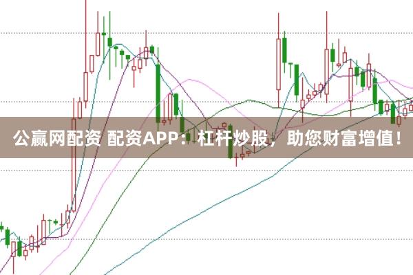 公赢网配资 配资APP：杠杆炒股，助您财富增值！