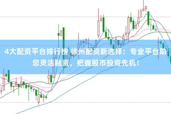 4大配资平台排行榜 徐州配资新选择:专业平台助您灵活融资,把握股市投资先机!