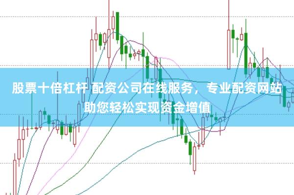 股票十倍杠杆 配资公司在线服务，专业配资网站助您轻松实现资金增值