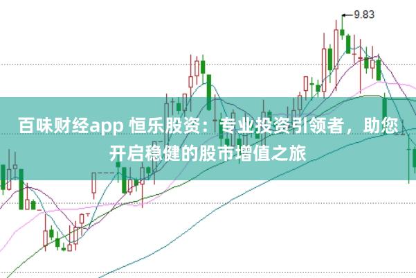 百味财经app 恒乐股资：专业投资引领者，助您开启稳健的股市增值之旅