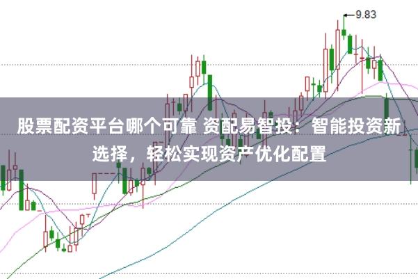 股票配资平台哪个可靠 资配易智投：智能投资新选择，轻松实现资产优化配置