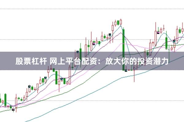 股票杠杆 网上平台配资：放大你的投资潜力