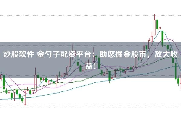 炒股软件 金勺子配资平台：助您掘金股市，放大收益！