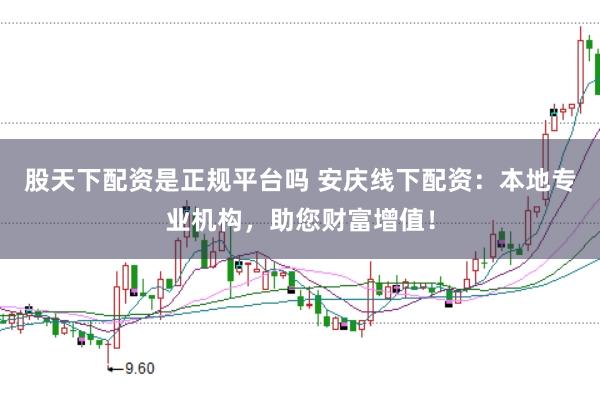 股天下配资是正规平台吗 安庆线下配资：本地专业机构，助您财富增值！