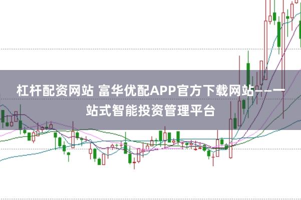 杠杆配资网站 富华优配APP官方下载网站——一站式智能投资管理平台