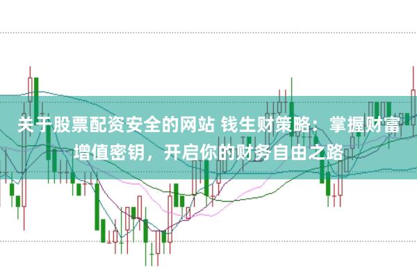 关于股票配资安全的网站 钱生财策略:掌握财富增值密钥,开启你的财务自由之路