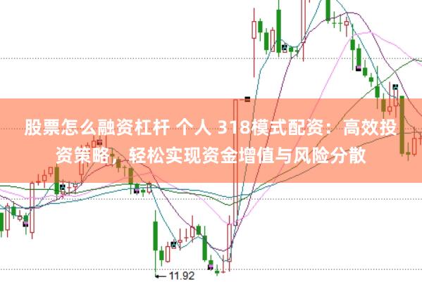 股票怎么融资杠杆 个人 318模式配资：高效投资策略，轻松实现资金增值与风险分散