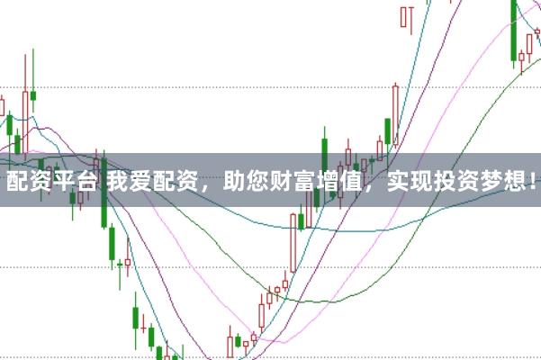 配资平台 我爱配资，助您财富增值，实现投资梦想！