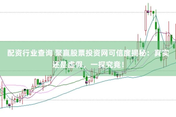 配资行业查询 聚赢股票投资网可信度揭秘：真实还是虚假，一探究竟！