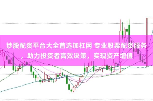 炒股配资平台大全首选加杠网 专业股票配资服务，助力投资者高效决策，实现资产增值