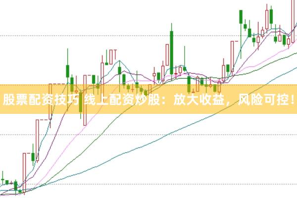 股票配资技巧 线上配资炒股：放大收益，风险可控！