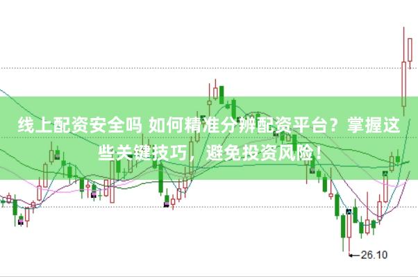 线上配资安全吗 如何精准分辨配资平台？掌握这些关键技巧，避免投资风险！