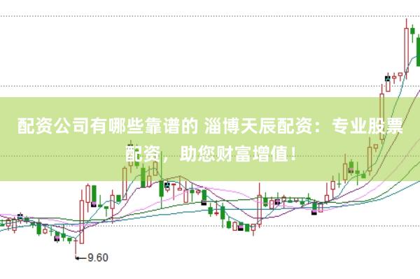 配资公司有哪些靠谱的 淄博天辰配资：专业股票配资，助您财富增值！