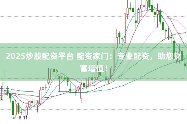 2025炒股配资平台 配资家门：专业配资，助您财富增值！