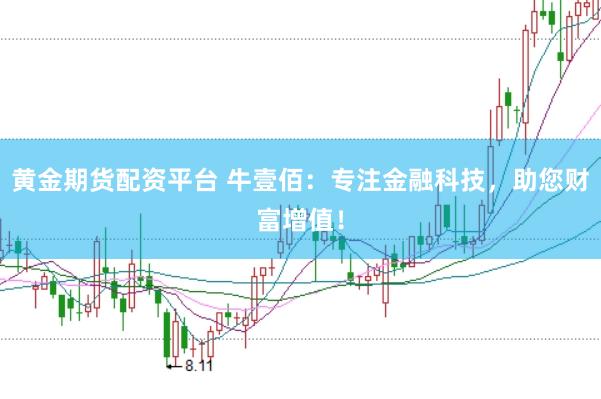 黄金期货配资平台 牛壹佰：专注金融科技，助您财富增值！