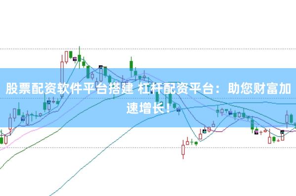 股票配资软件平台搭建 杠杆配资平台：助您财富加速增长！