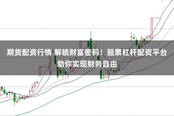 期货配资行情 解锁财富密码！股票杠杆配资平台助你实现财务自由