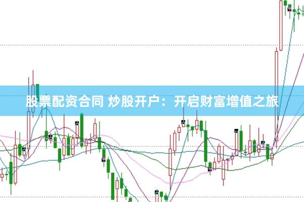 股票配资合同 炒股开户：开启财富增值之旅