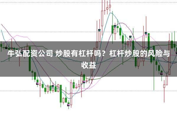 牛弘配资公司 炒股有杠杆吗？杠杆炒股的风险与收益
