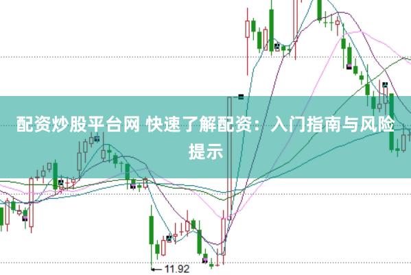 配资炒股平台网 快速了解配资：入门指南与风险提示
