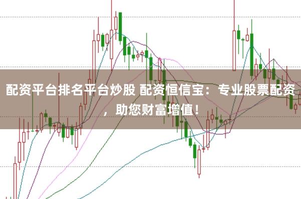 配资平台排名平台炒股 配资恒信宝：专业股票配资，助您财富增值！