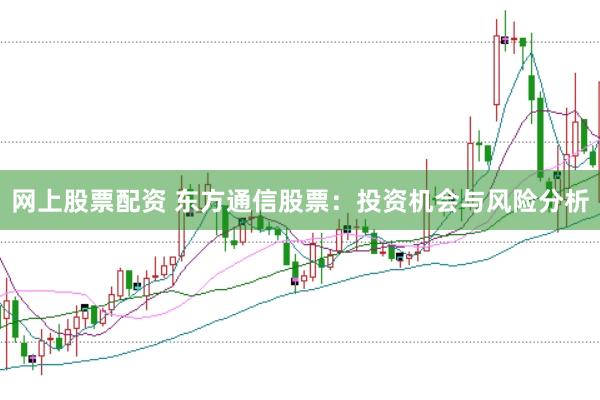 网上股票配资 东方通信股票:投资机会与风险分析