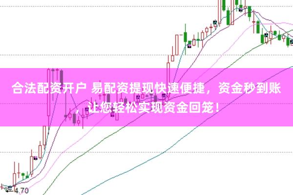 合法配资开户 易配资提现快速便捷，资金秒到账，让您轻松实现资金回笼！