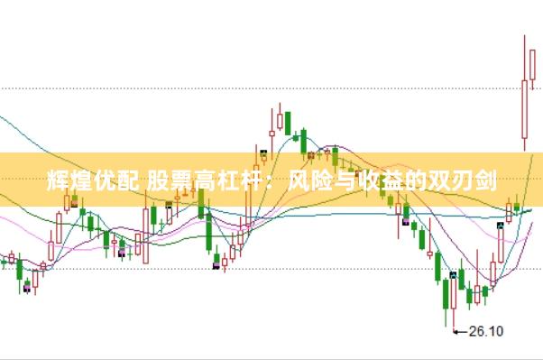 辉煌优配 股票高杠杆：风险与收益的双刃剑