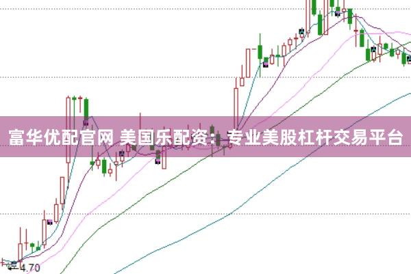 富华优配官网 美国乐配资：专业美股杠杆交易平台