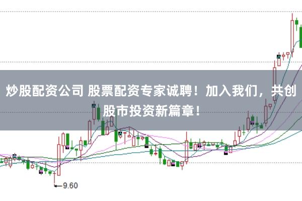 炒股配资公司 股票配资专家诚聘！加入我们，共创股市投资新篇章！
