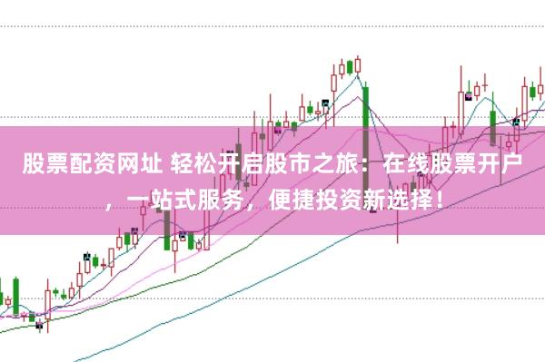 股票配资网址 轻松开启股市之旅：在线股票开户，一站式服务，便捷投资新选择！