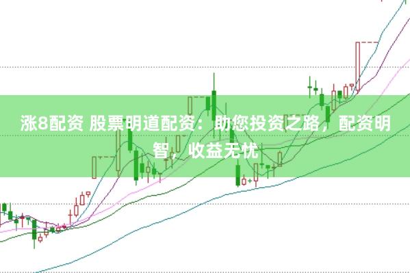 涨8配资 股票明道配资:助您投资之路,配资明智,收益无忧