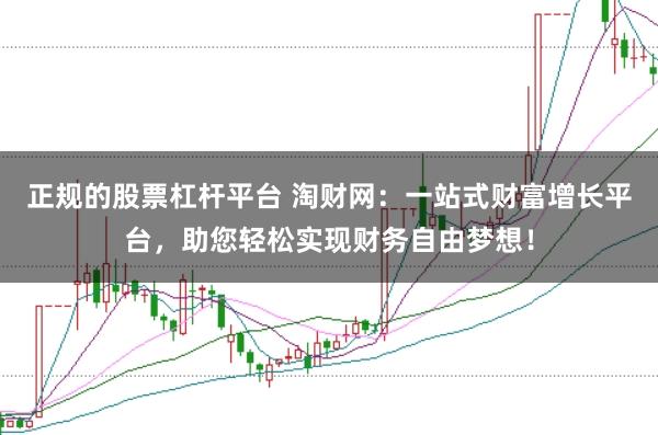 正规的股票杠杆平台 淘财网：一站式财富增长平台，助您轻松实现财务自由梦想！