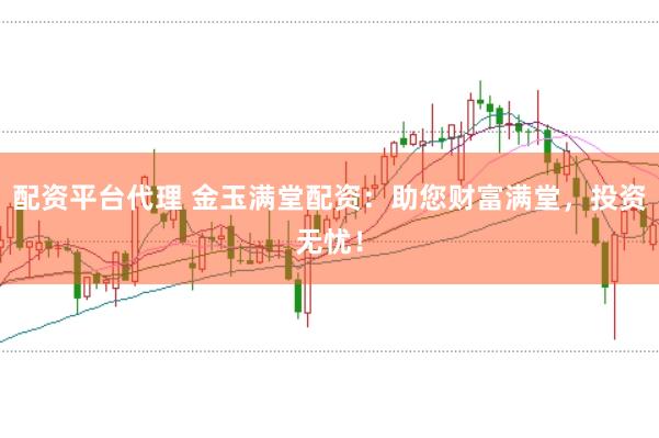 配资平台代理 金玉满堂配资：助您财富满堂，投资无忧！