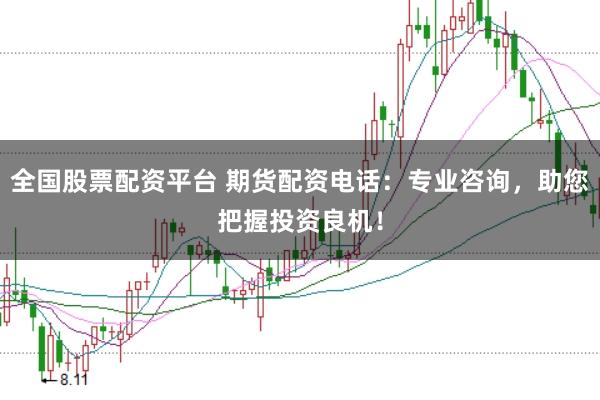 全国股票配资平台 期货配资电话:专业咨询,助您把握投资良机!