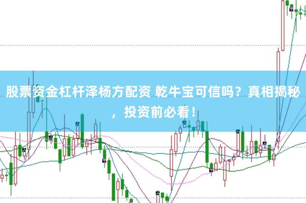 股票资金杠杆泽杨方配资 乾牛宝可信吗?真相揭秘,投资前必看!