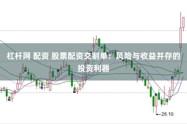 杠杆网 配资 股票配资交割单：风险与收益并存的投资利器