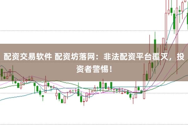 配资交易软件 配资坊落网：非法配资平台覆灭，投资者警惕！