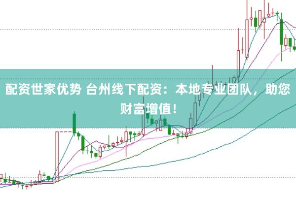 配资世家优势 台州线下配资:本地专业团队,助您财富增值!