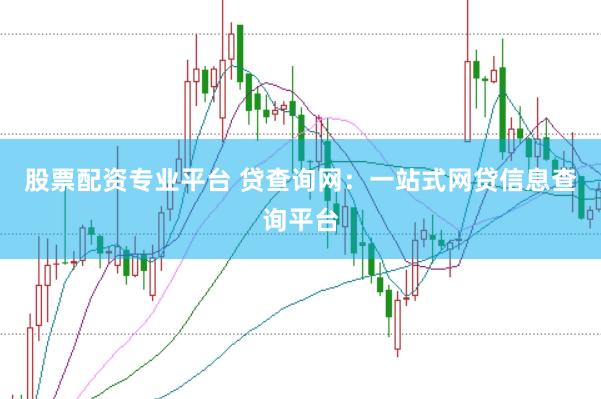 股票配资专业平台 贷查询网:一站式网贷信息查询平台