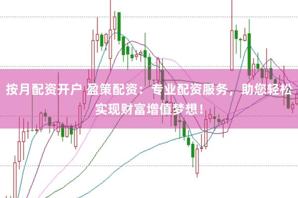 按月配资开户 盈策配资:专业配资服务,助您轻松实现财富增值梦想!