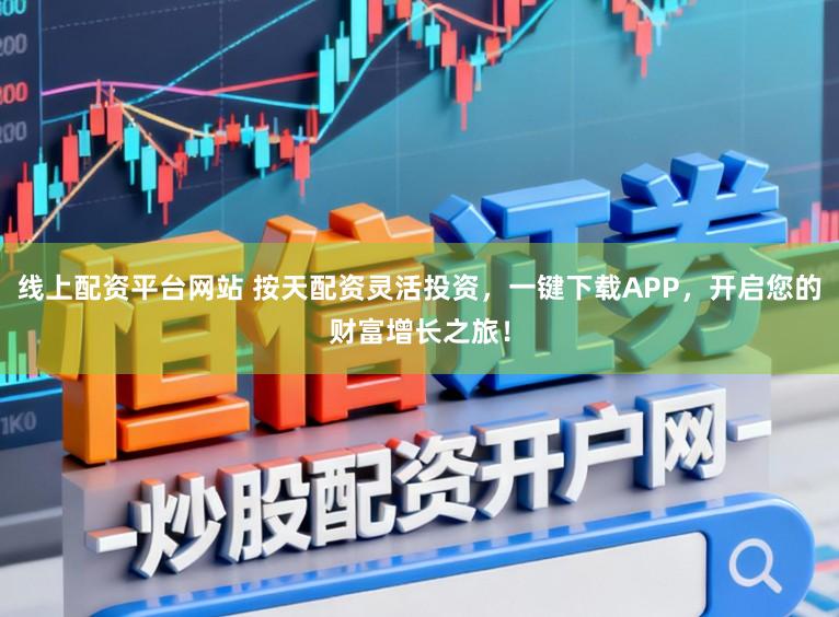 线上配资平台网站 按天配资灵活投资，一键下载APP，开启您的财富增长之旅！