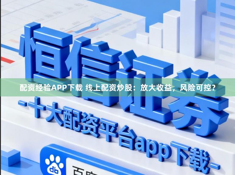 配资经验APP下载 线上配资炒股：放大收益，风险可控？