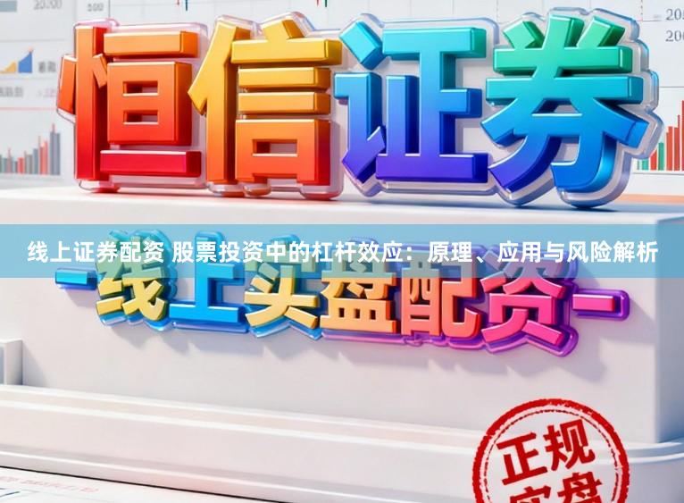 线上证券配资 股票投资中的杠杆效应：原理、应用与风险解析