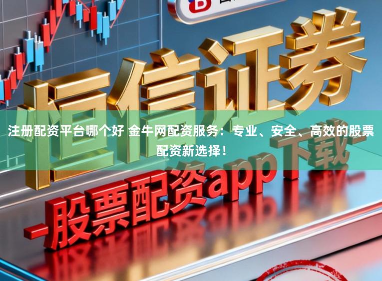 注册配资平台哪个好 金牛网配资服务：专业、安全、高效的股票配资新选择！