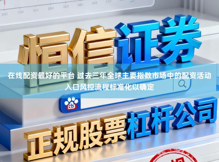 在线配资最好的平台 过去三年全球主要指数市场中的配资活动入口风控流程标准化以确定