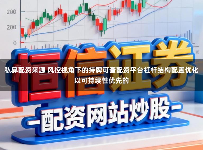 私募配资来源 风控视角下的持牌可查配资平台杠杆结构配置优化以可持续性优先的
