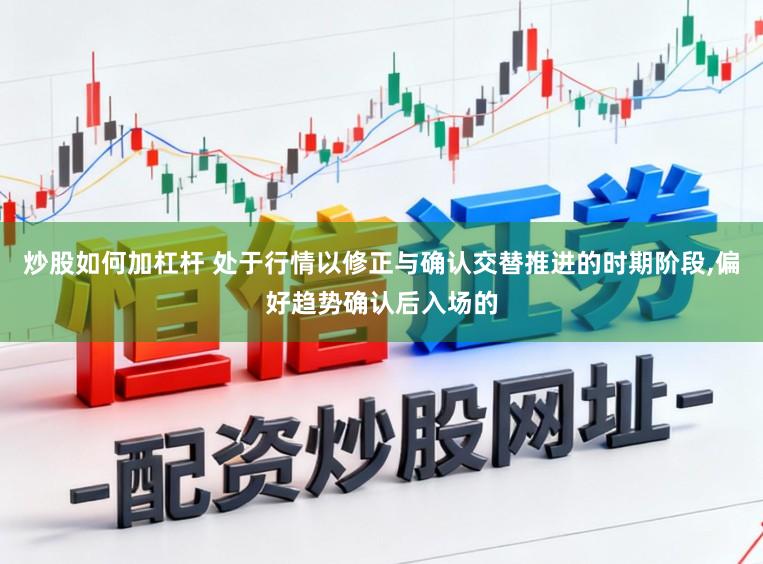 炒股如何加杠杆 处于行情以修正与确认交替推进的时期阶段,偏好趋势确认后入场的