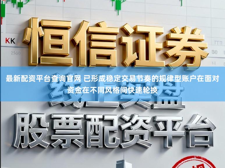 最新配资平台查询官网 已形成稳定交易节奏的规律型账户在面对资金在不同风格间快速轮换